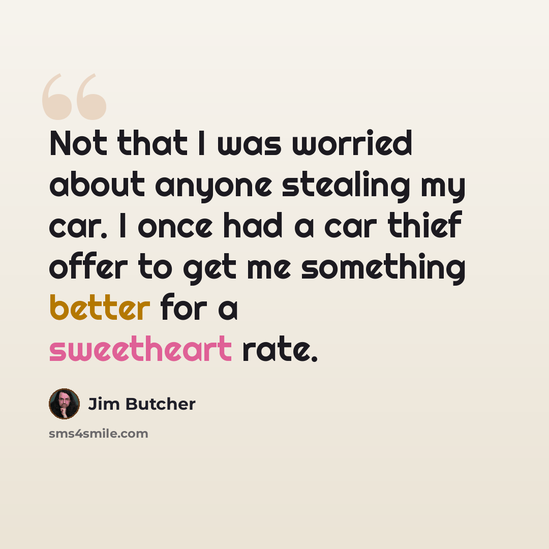 “Not that I was worried about anyone stealing my car. I once had a car thief offer to get me something better for a sweetheart rate.” quote by Jim Butcher