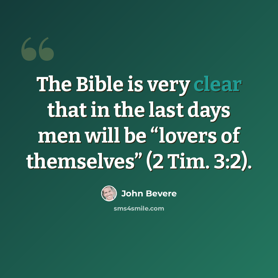 “The Bible is very clear that in the last days men will be “lovers of themselves” (2 Tim. 3:2).” quote by John Bevere