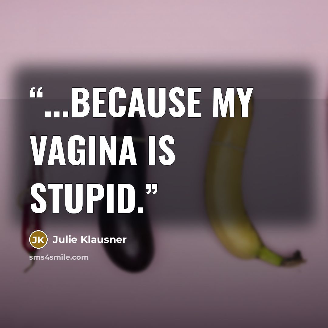 “...because my vagina is stupid.” quote by Julie Klausner
