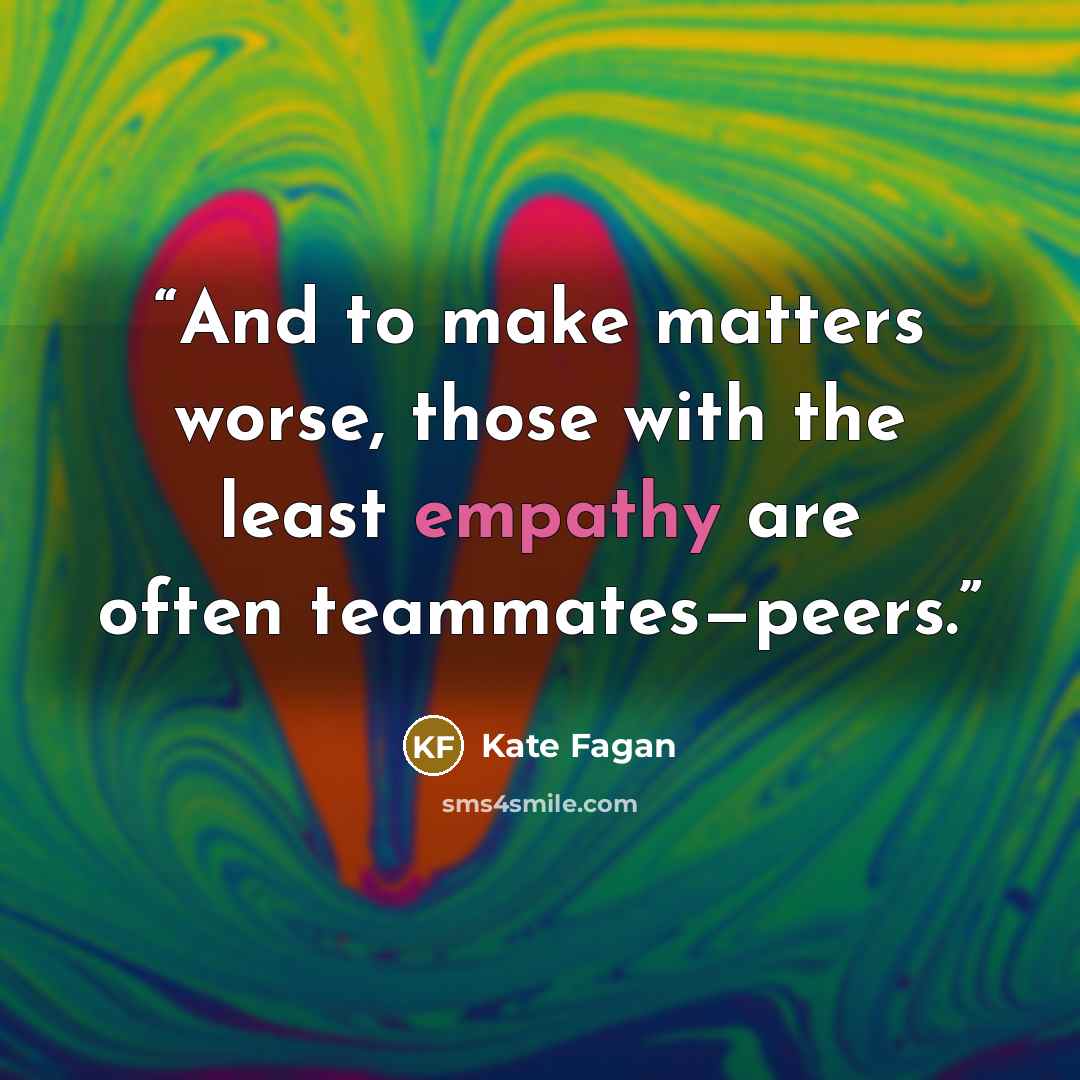 “And to make matters worse, those with the least empathy are often teammates—peers.” quote by Kate Fagan