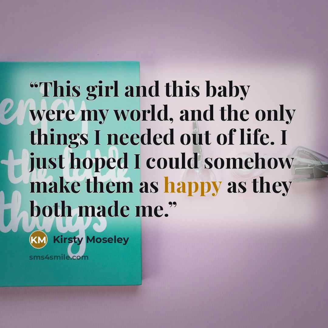 “This girl and this baby were my world, and the only things I needed out of life. I just hoped I could somehow make them as happy as they both made me.” quote by Kirsty Moseley