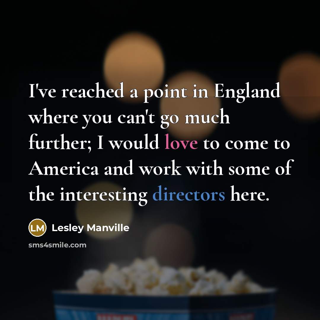 “I've reached a point in England where you can't go much further; I would love to come to America and work with some of the interesting directors here.” quote by Lesley Manville