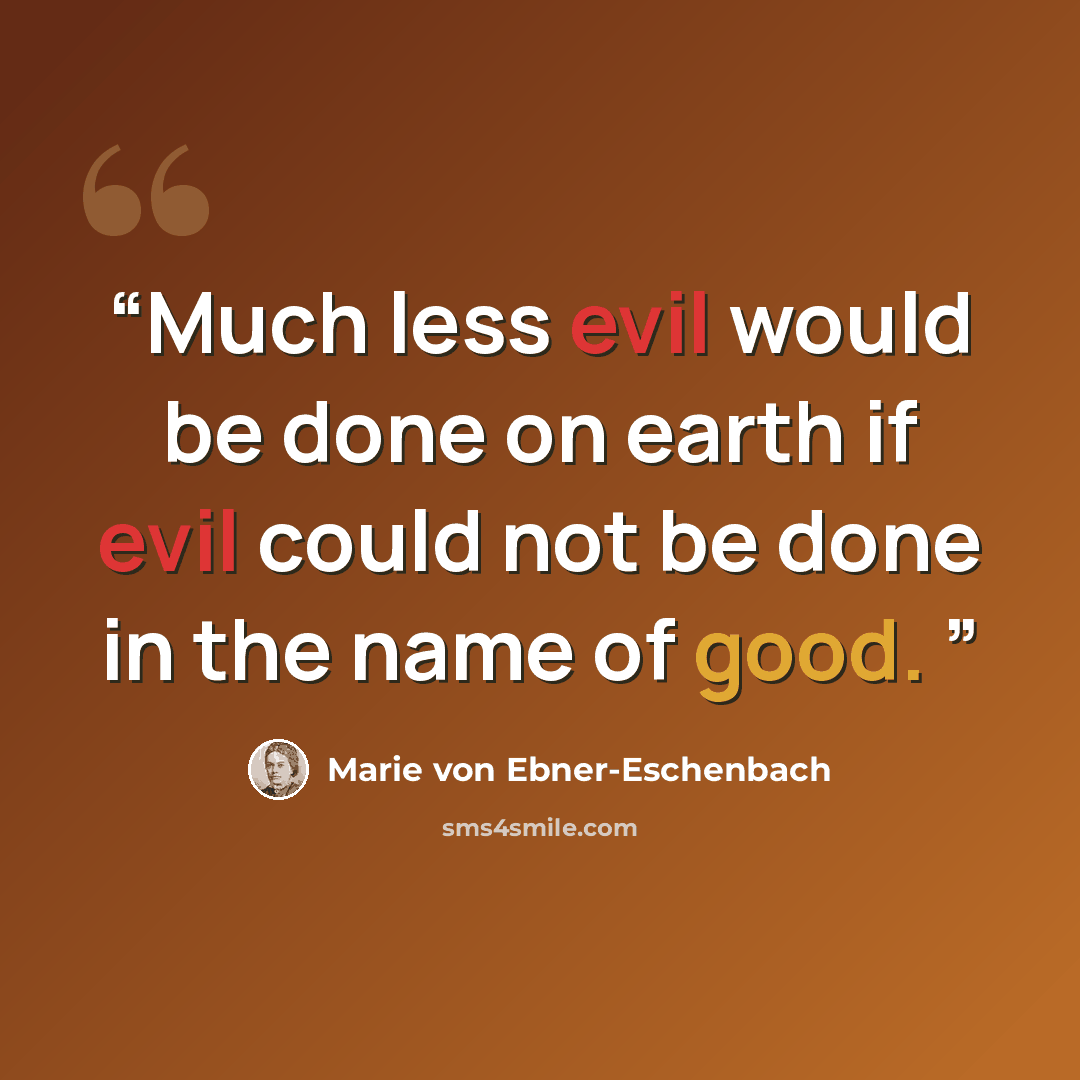 “Much less evil would be done on earth if evil could not be done in the name of good.” quote by Marie Von Ebner-Eschenbach
