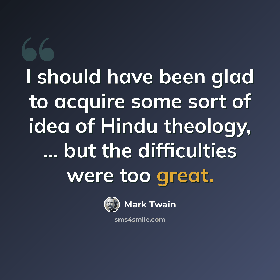 “I should have been glad to acquire some sort of idea of Hindu theology, ... but the difficulties were too great.” quote by Mark Twain