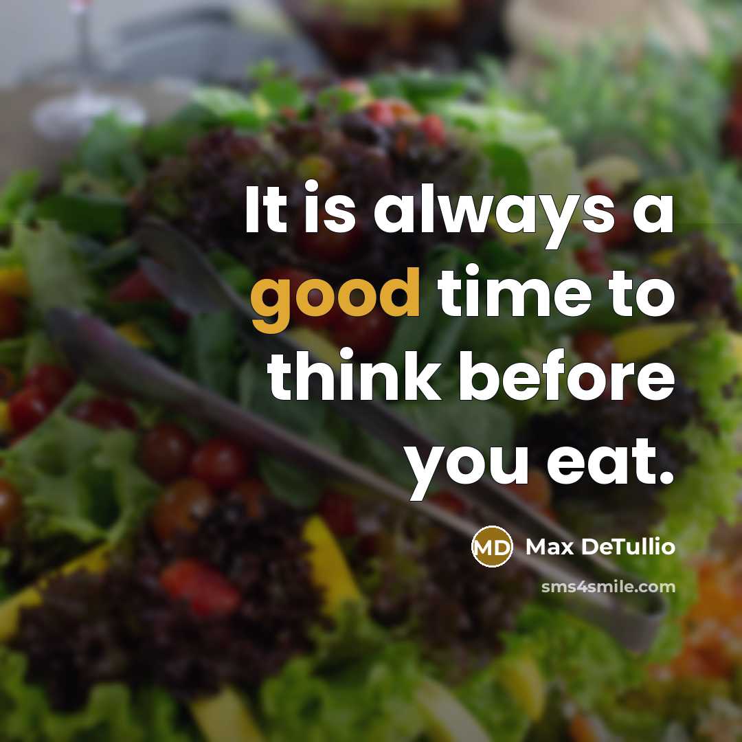 “It is always a good time to think before you eat.” quote by Max DeTullio
