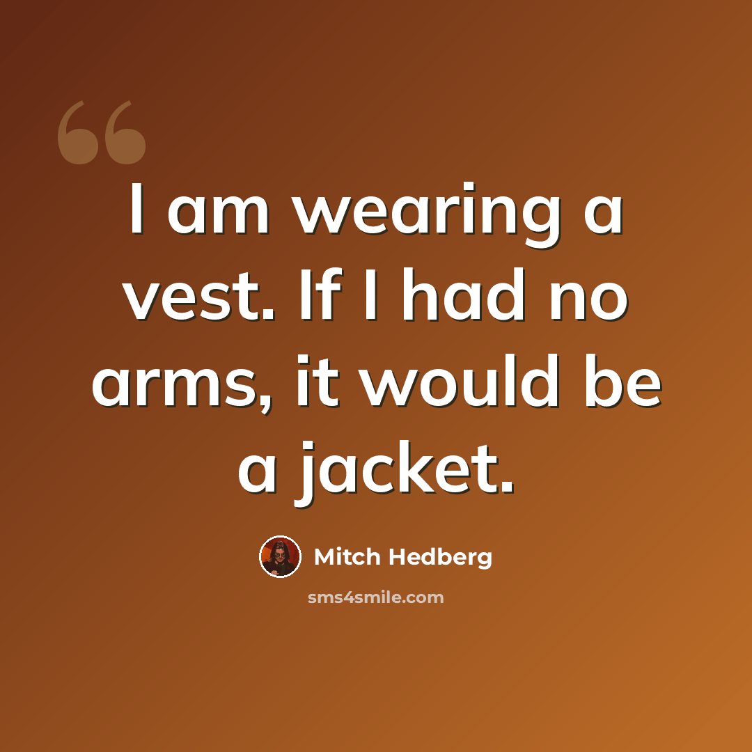 “I am wearing a vest. If I had no arms, it would be a jacket.” quote by Mitch Hedberg