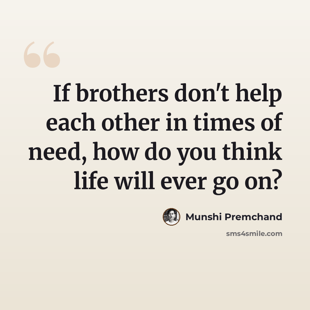 “If brothers don't help each other in times of need, how do you think life will ever go on?” quote by Munshi Premchand