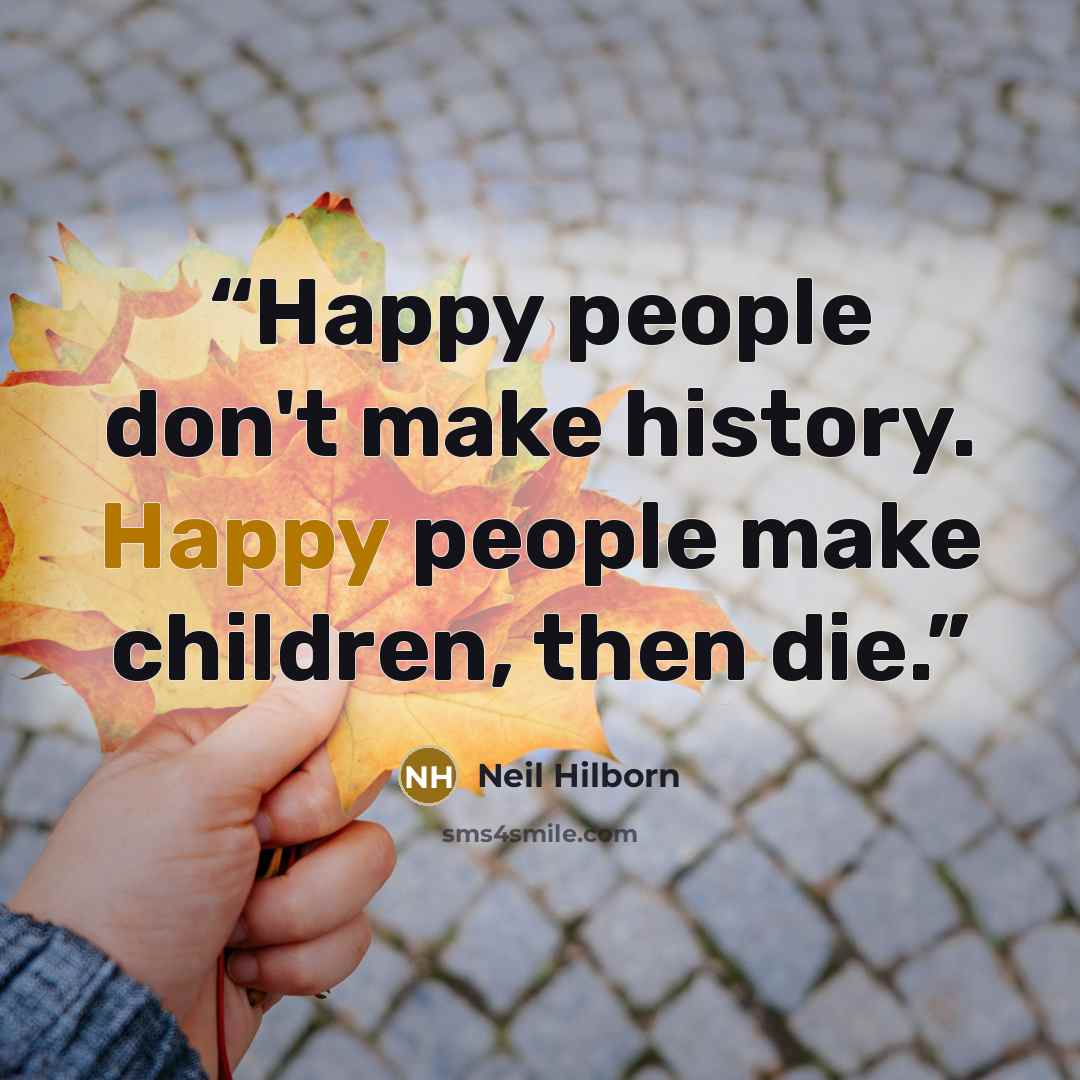 “Happy people don't make history. Happy people make children, then die.” quote by Neil Hilborn
