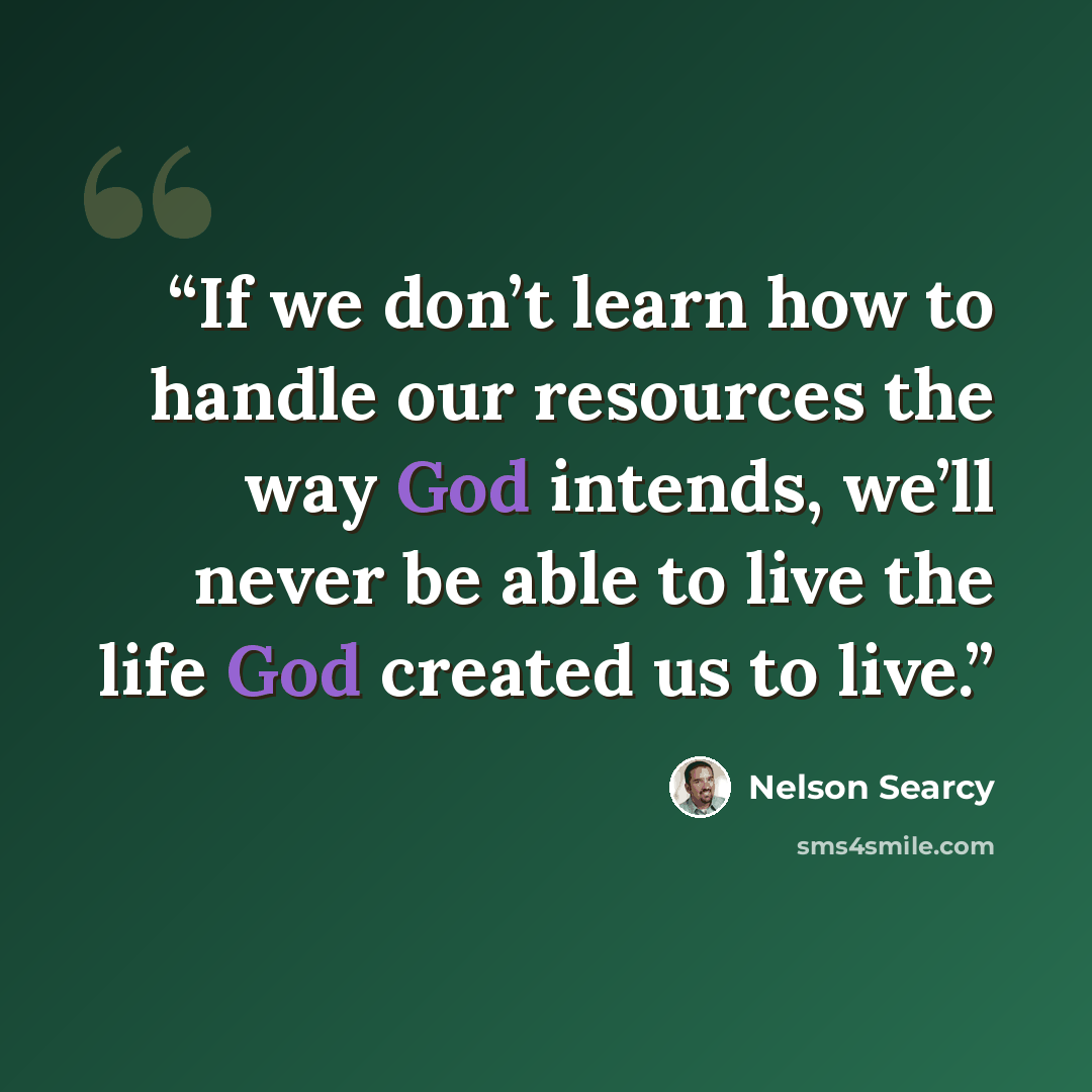 “If we don’t learn how to handle our resources the way God intends, we’ll never be able to live the life God created us to live.” quote by Nelson Searcy