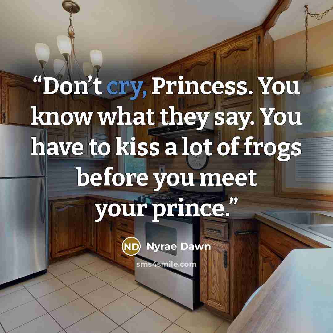 “Don’t cry, Princess. You know what they say. You have to kiss a lot of frogs before you meet your prince.” quote by Nyrae Dawn