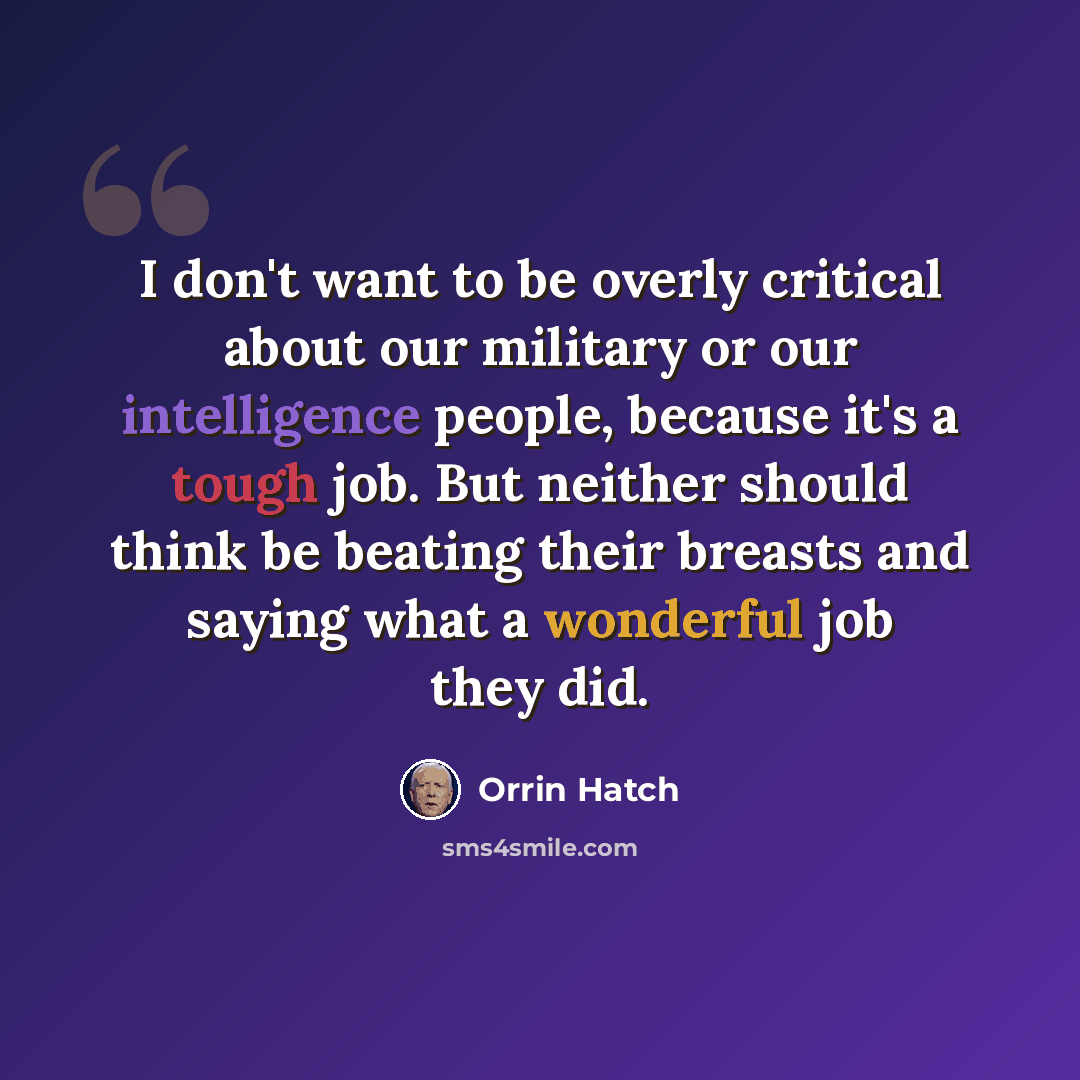 “I don't want to be overly critical about our military or our intelligence people, because it's a tough job. But neither should think be beating their breasts and saying what a wonderful job they did.” quote by Orrin Hatch
