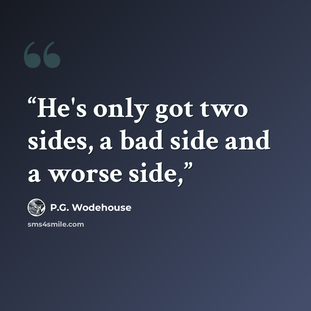 “He's only got two sides, a bad side and a worse side,” quote by P.G. Wodehouse