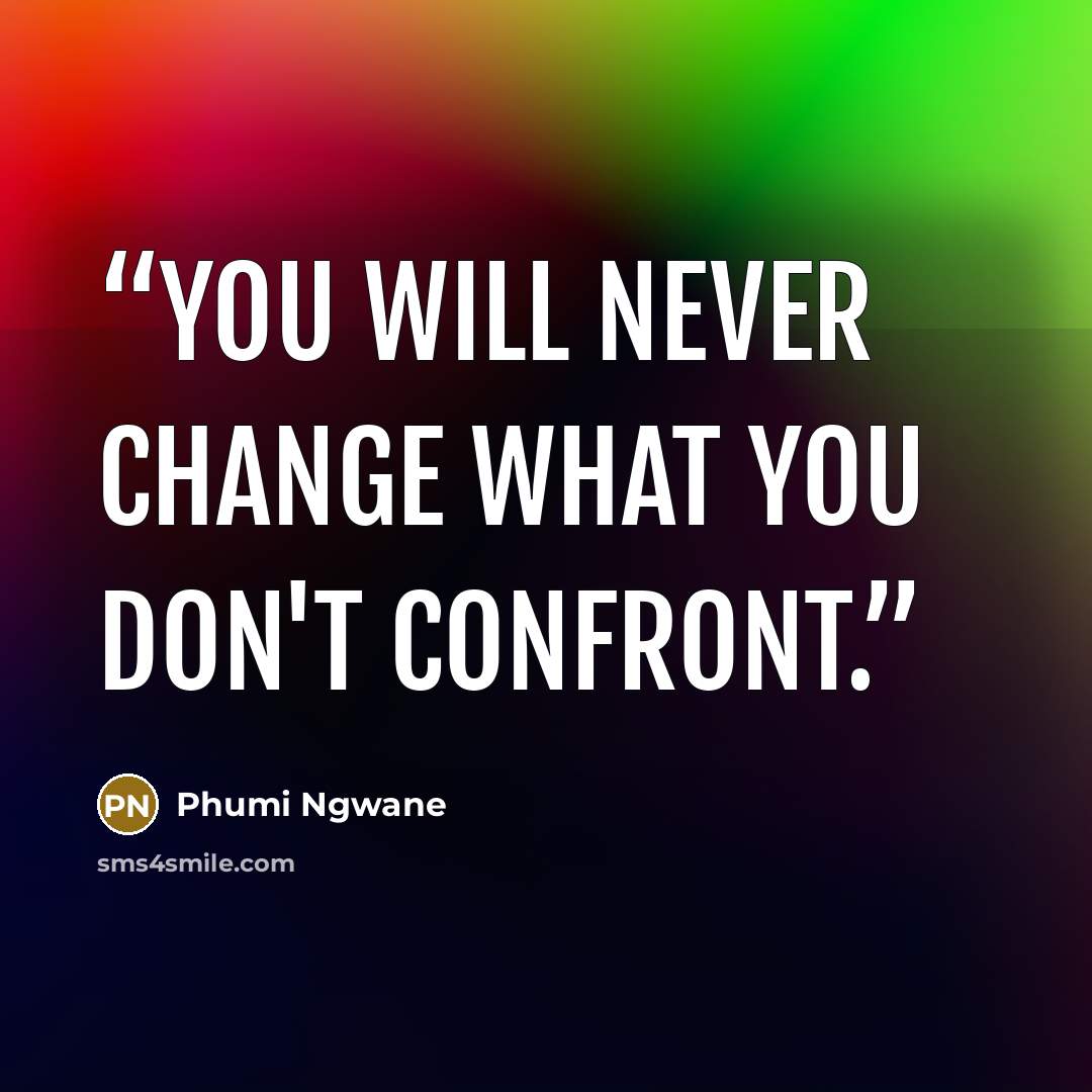 “You will never change what you don't confront.” quote by Phumi Ngwane