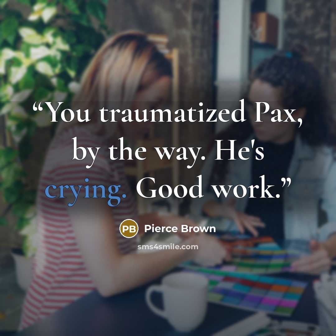 “You traumatized Pax, by the way. He's crying. Good work.” quote by Pierce Brown