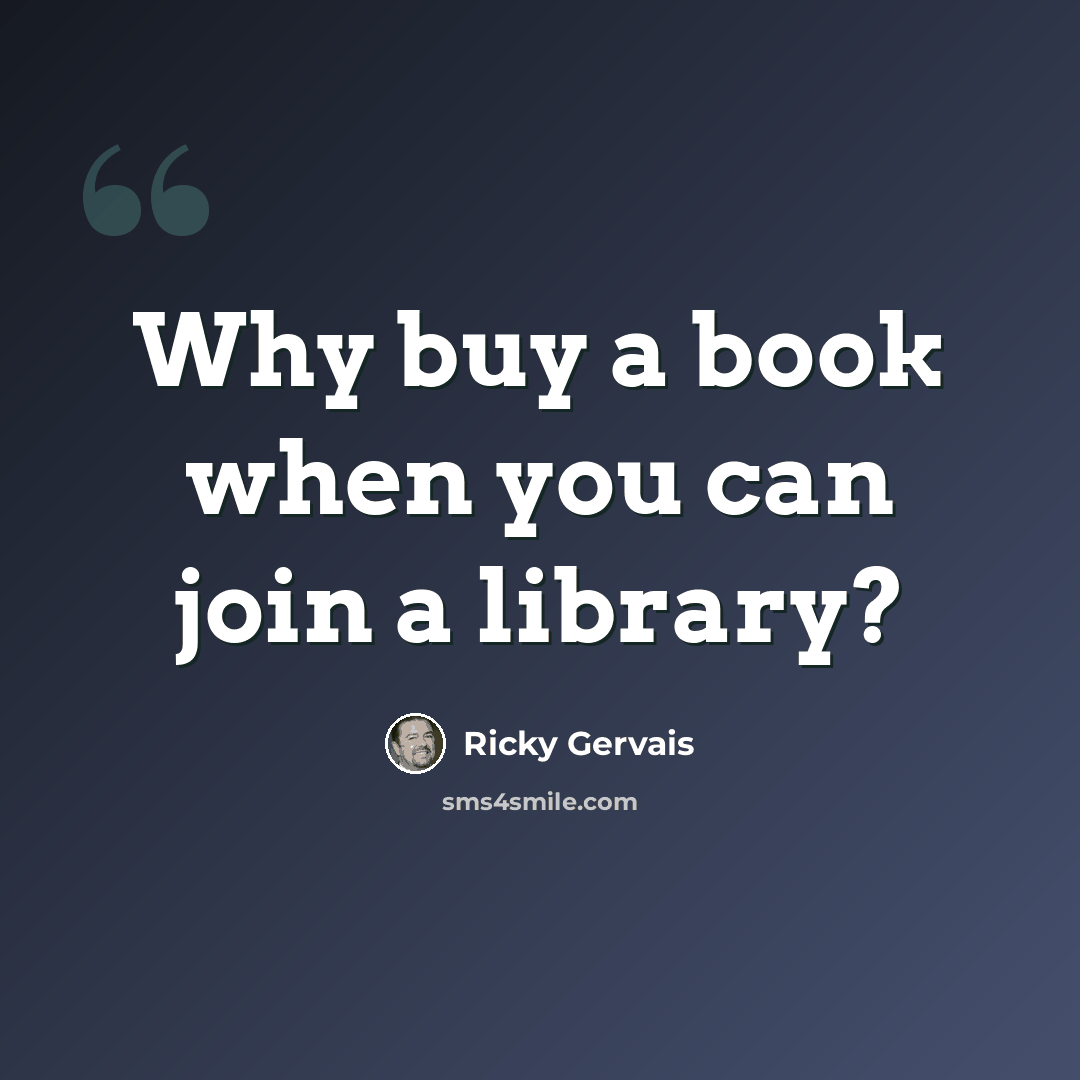 “Why buy a book when you can join a library?” quote by Ricky Gervais