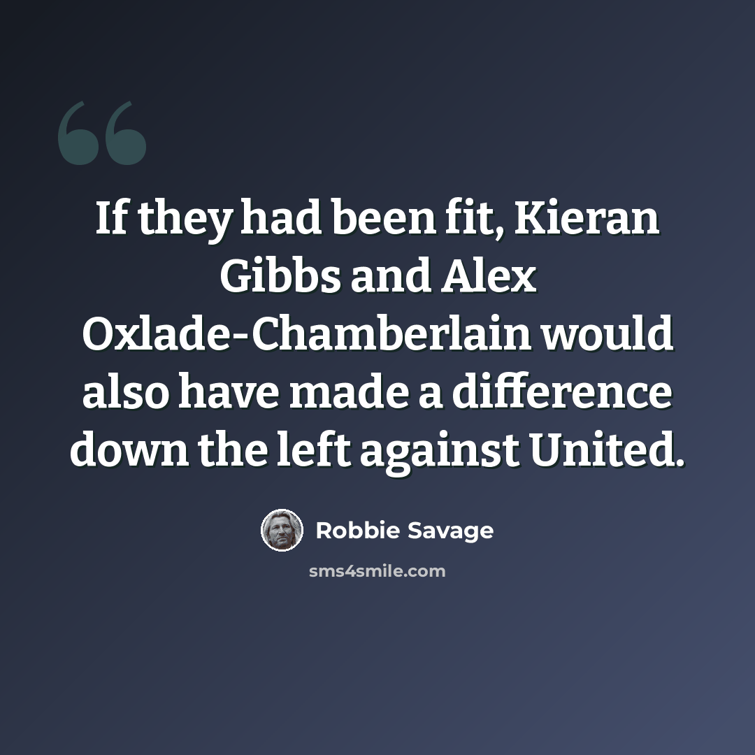 “If they had been fit, Kieran Gibbs and Alex Oxlade-Chamberlain would also have made a difference down the left against United.” quote by Robbie Savage