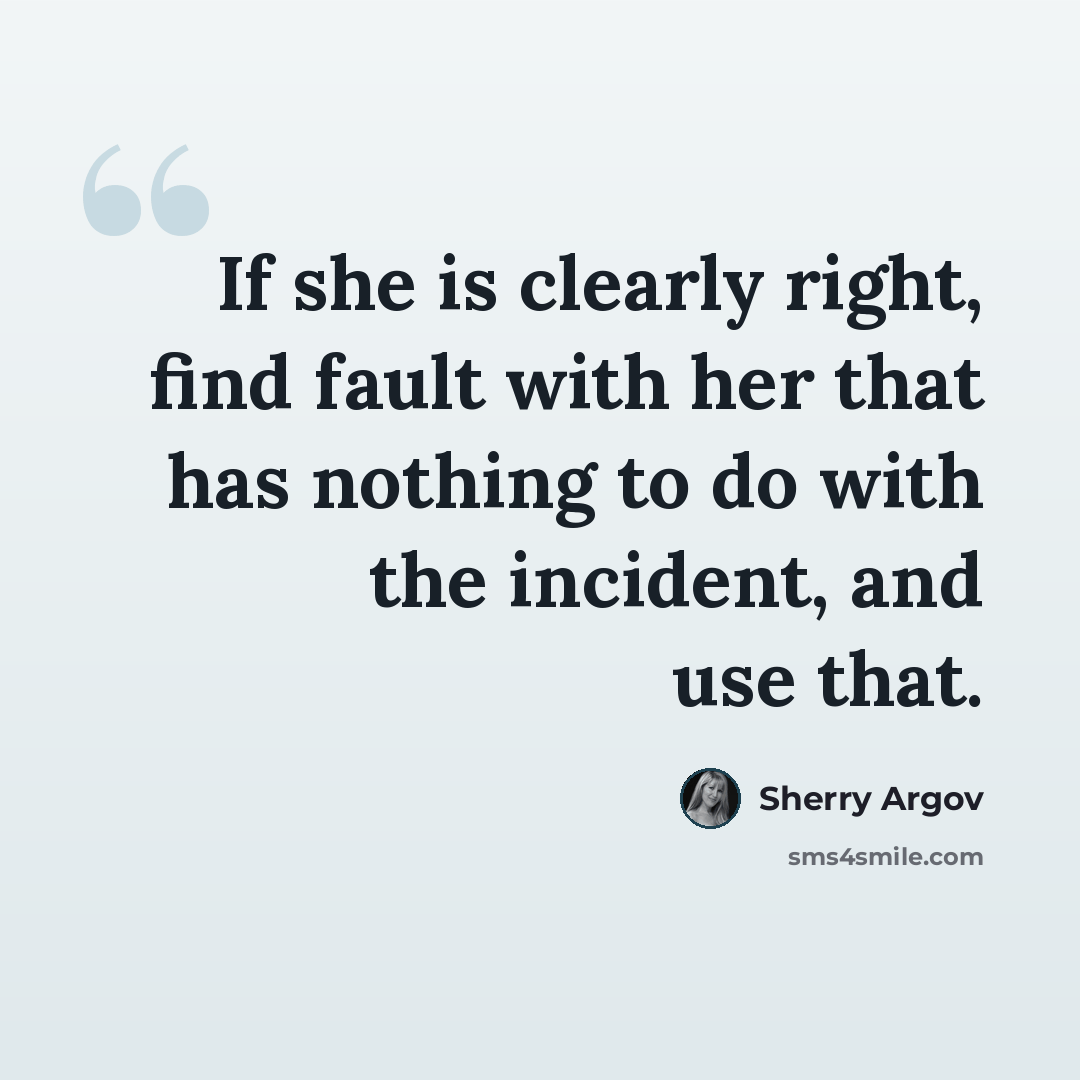 “If she is clearly right, find fault with her that has nothing to do with the incident, and use that.” quote by Sherry Argov