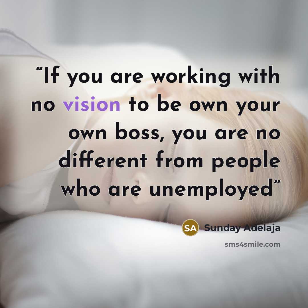 “If you are working with no vision to be own your own boss, you are no different from people who are unemployed” quote by Sunday Adelaja