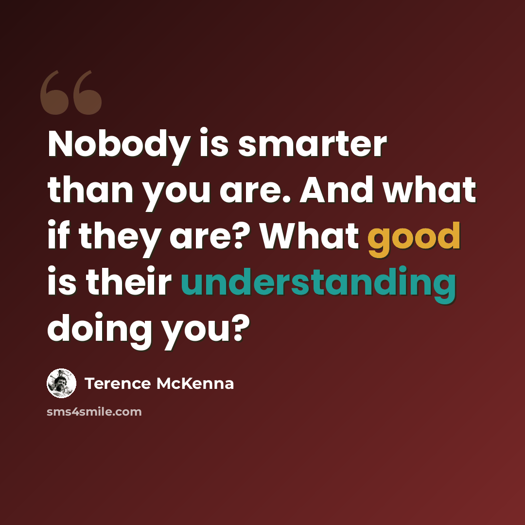 “Nobody is smarter than you are. And what if they are? What good is their understanding doing you?” quote by Terence McKenna
