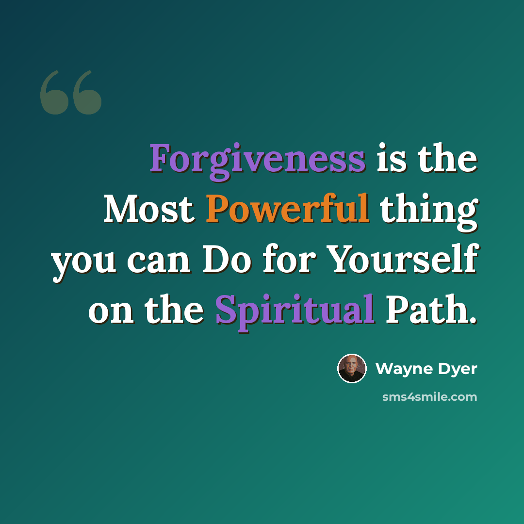 “Forgiveness is the Most Powerful thing you can Do for Yourself on the Spiritual Path.” quote by Wayne Dyer