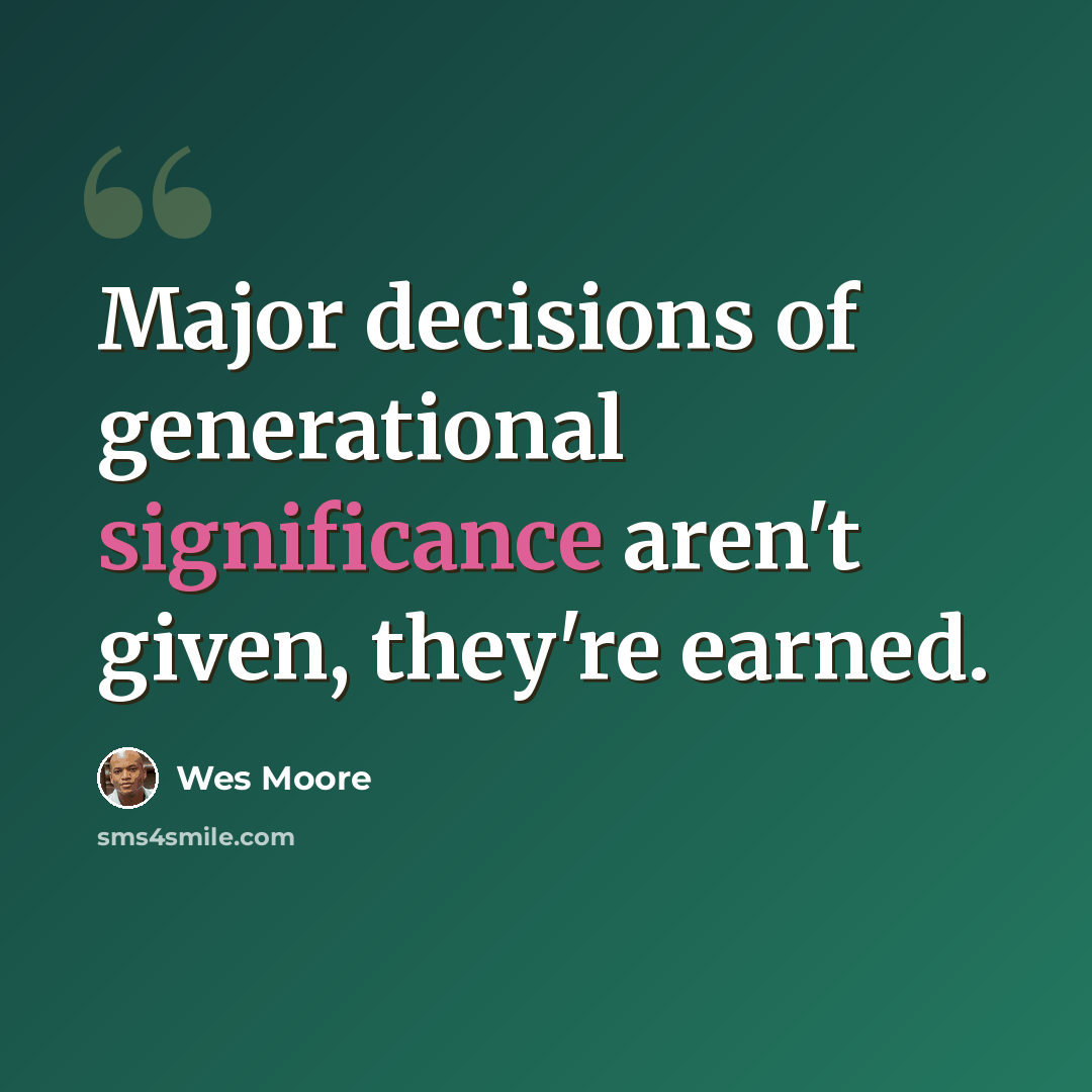 “Major decisions of generational significance aren't given, they're earned.” quote by Wes Moore