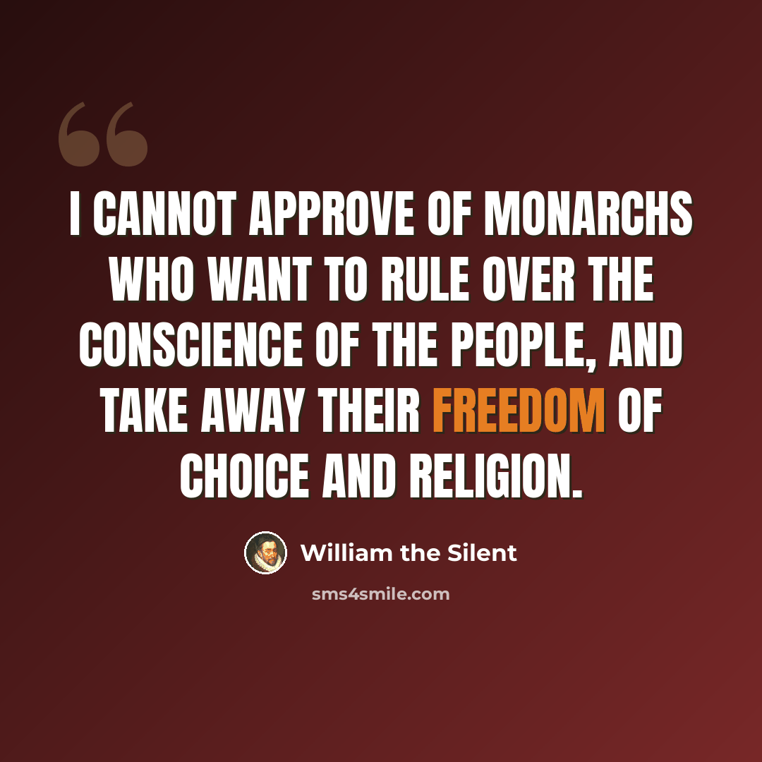 “I cannot approve of monarchs who want to rule over the conscience of the people, and take away their freedom of choice and religion.” quote by William the Silent