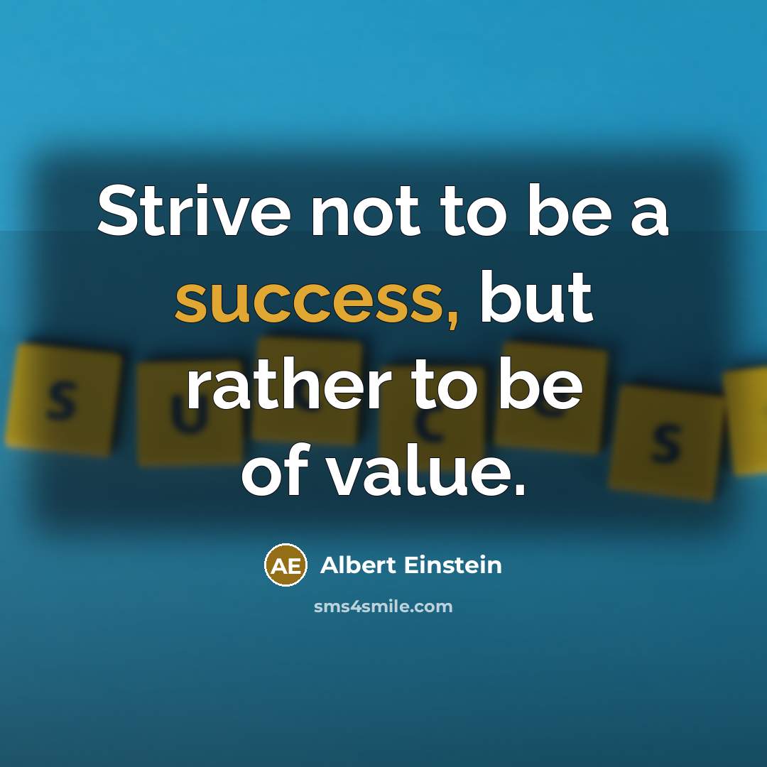 “Strive not to be a success, but rather to be of value.” quote by Albert Einstein
