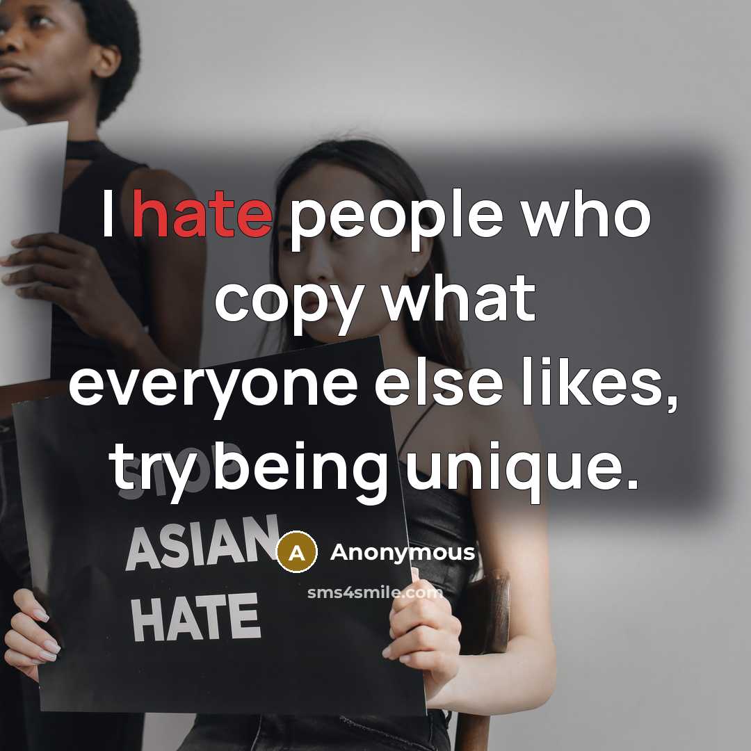 “I hate people who copy what everyone else likes, try being unique.” quote by Anonymous