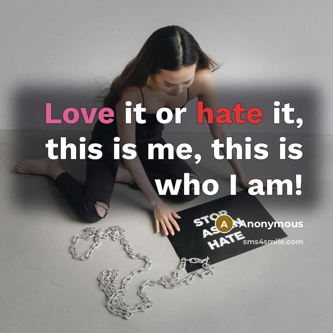 “Love it or hate it, this is me, this is who I am!” quote by Anonymous