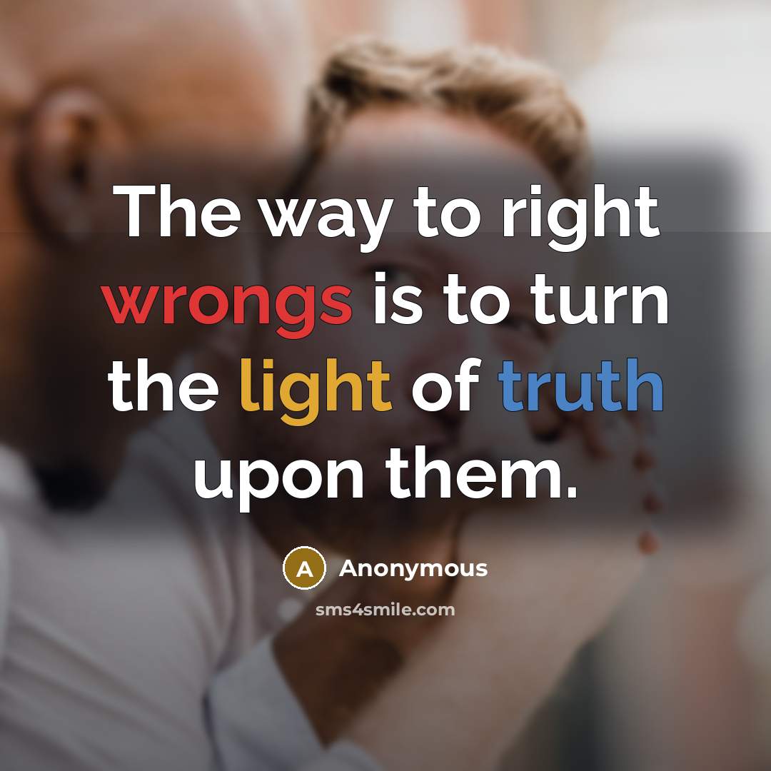 “The way to right wrongs is to turn the light of truth upon them.” quote by Anonymous