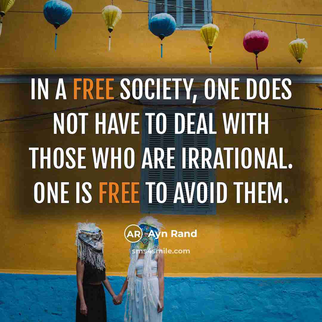 “In a free society, one does not have to deal with those who are irrational. One is free to avoid them.” quote by Ayn Rand