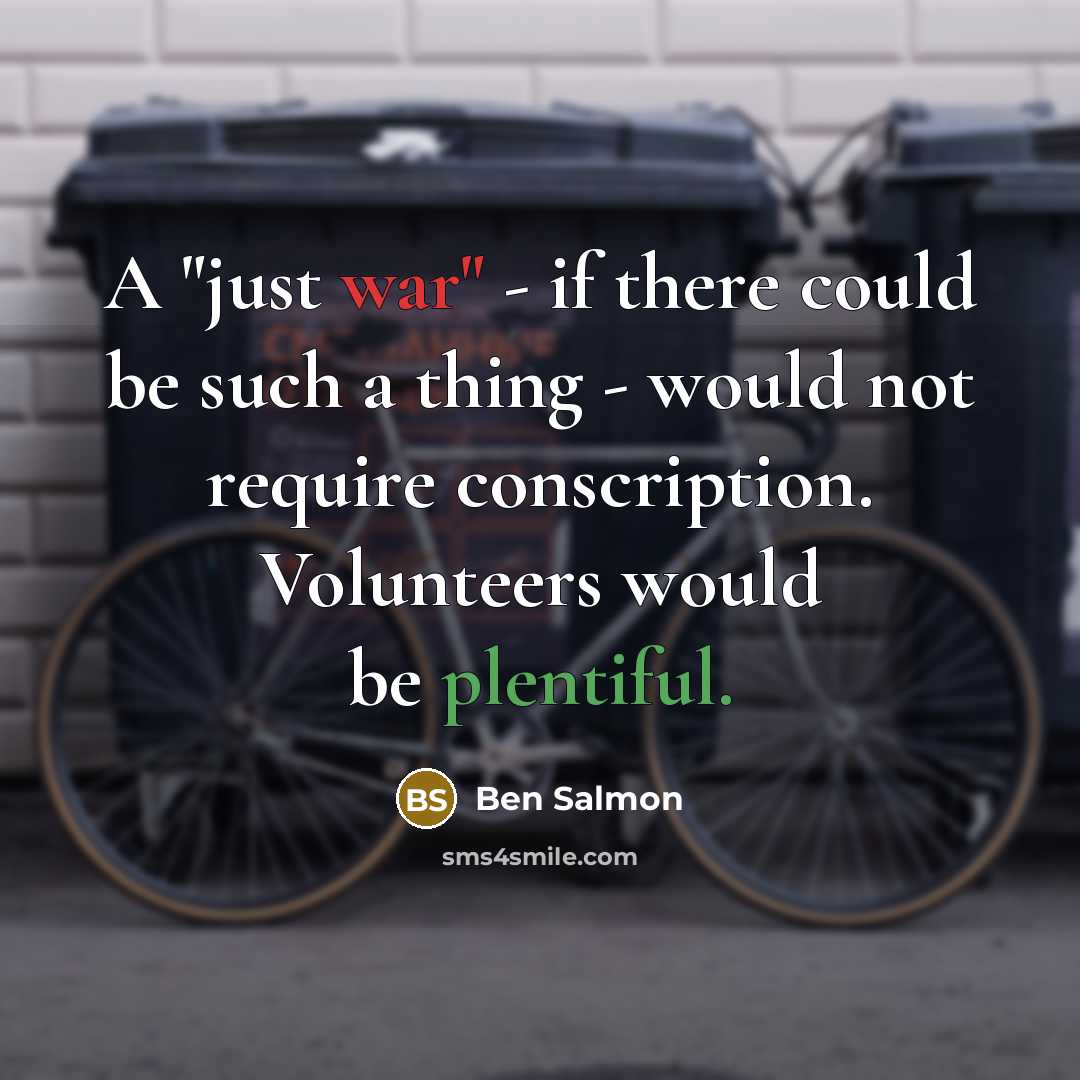 “A "just war" - if there could be such a thing - would not require conscription. Volunteers would be plentiful.” quote by Ben Salmon