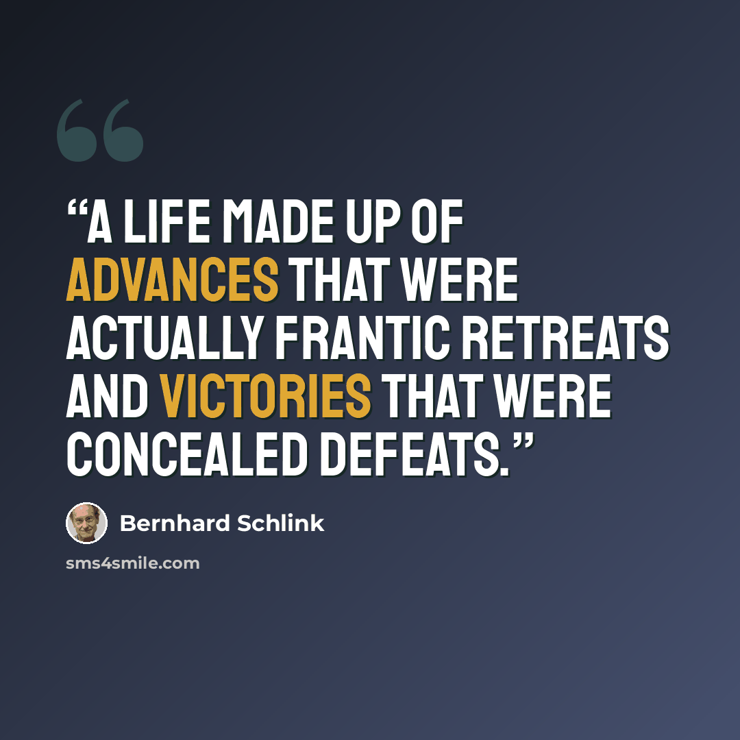 “A life made up of advances that were actually frantic retreats and victories that were concealed defeats.” quote by Bernhard Schlink