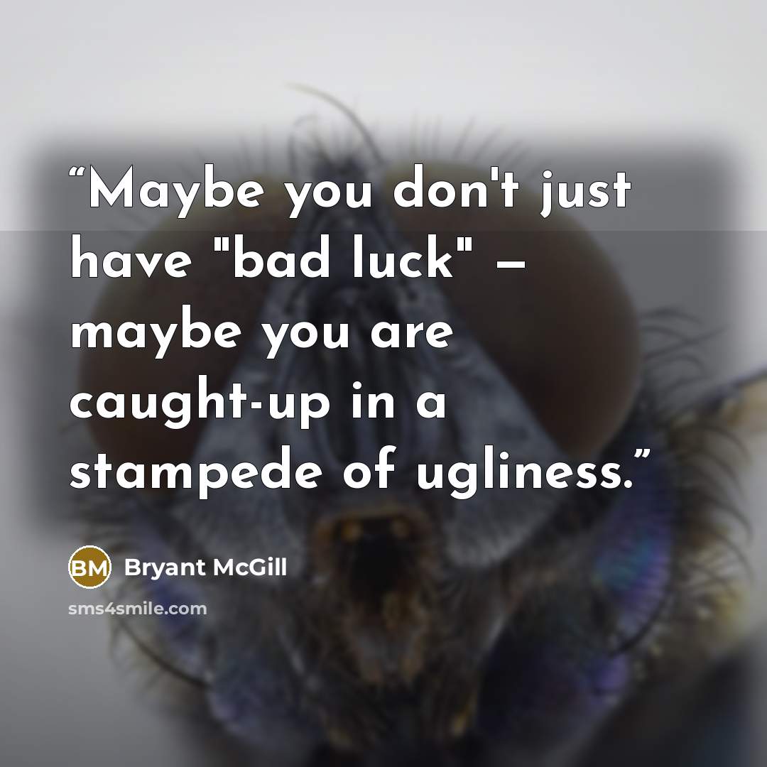 “Maybe you don't just have "bad luck" — maybe you are caught-up in a stampede of ugliness.” quote by Bryant McGill