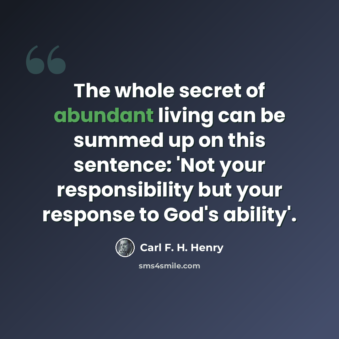 “The whole secret of abundant living can be summed up on this sentence: 'Not your responsibility but your response to God's ability'.” quote by Carl F. H. Henry