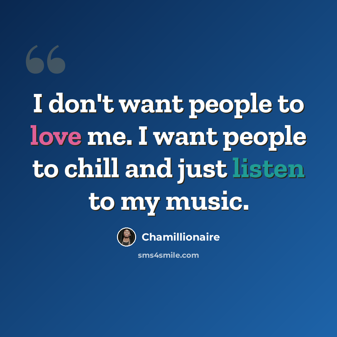 “I don't want people to love me. I want people to chill and just listen to my music.” quote by Chamillionaire