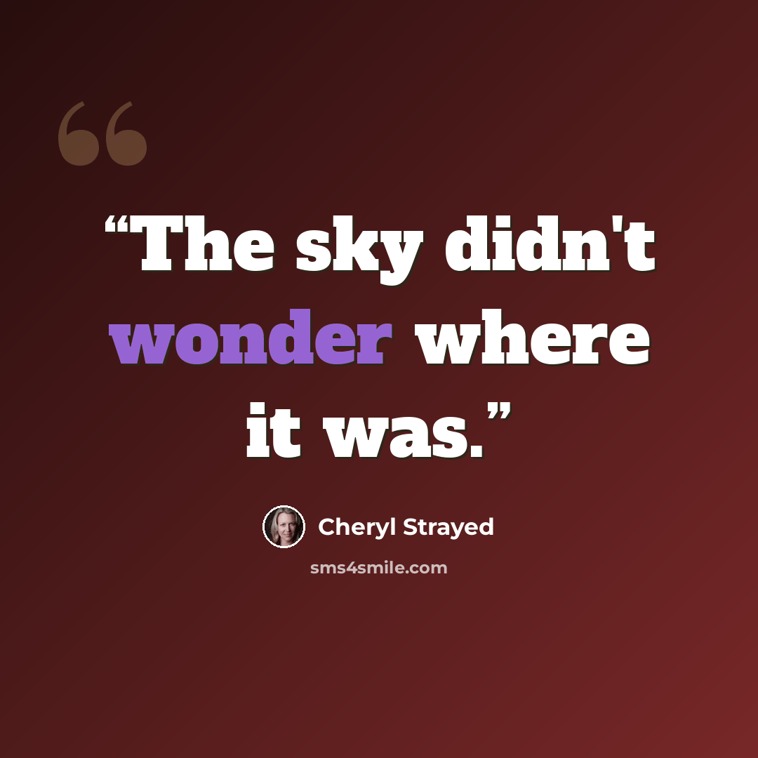 “The sky didn't wonder where it was.” quote by Cheryl Strayed
