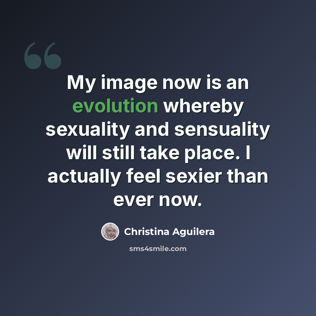 “My image now is an evolution whereby sexuality and sensuality will still take place. I actually feel sexier than ever now.” quote by Christina Aguilera
