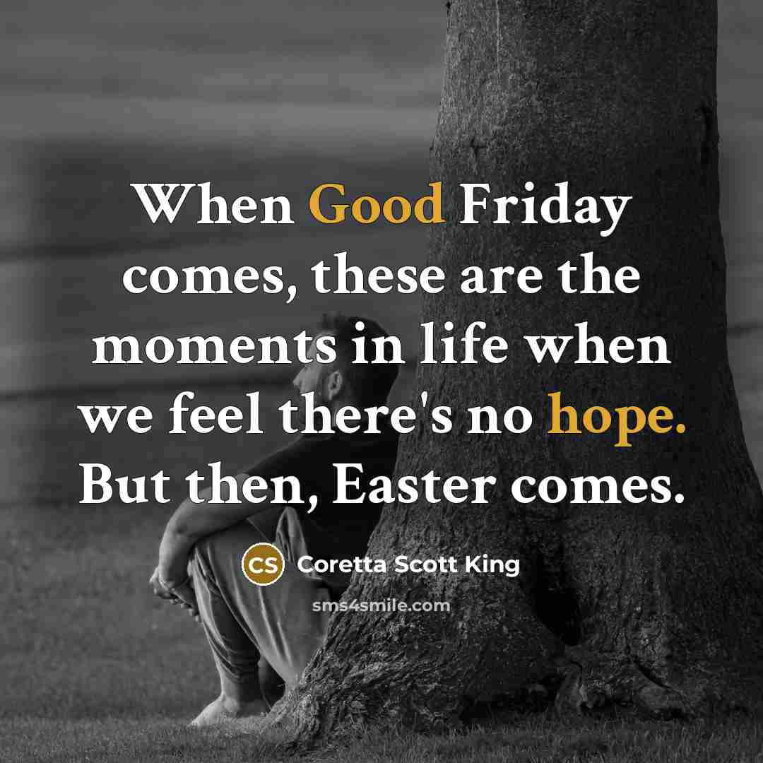 “When Good Friday comes, these are the moments in life when we feel there's no hope. But then, Easter comes.” quote by Coretta Scott King