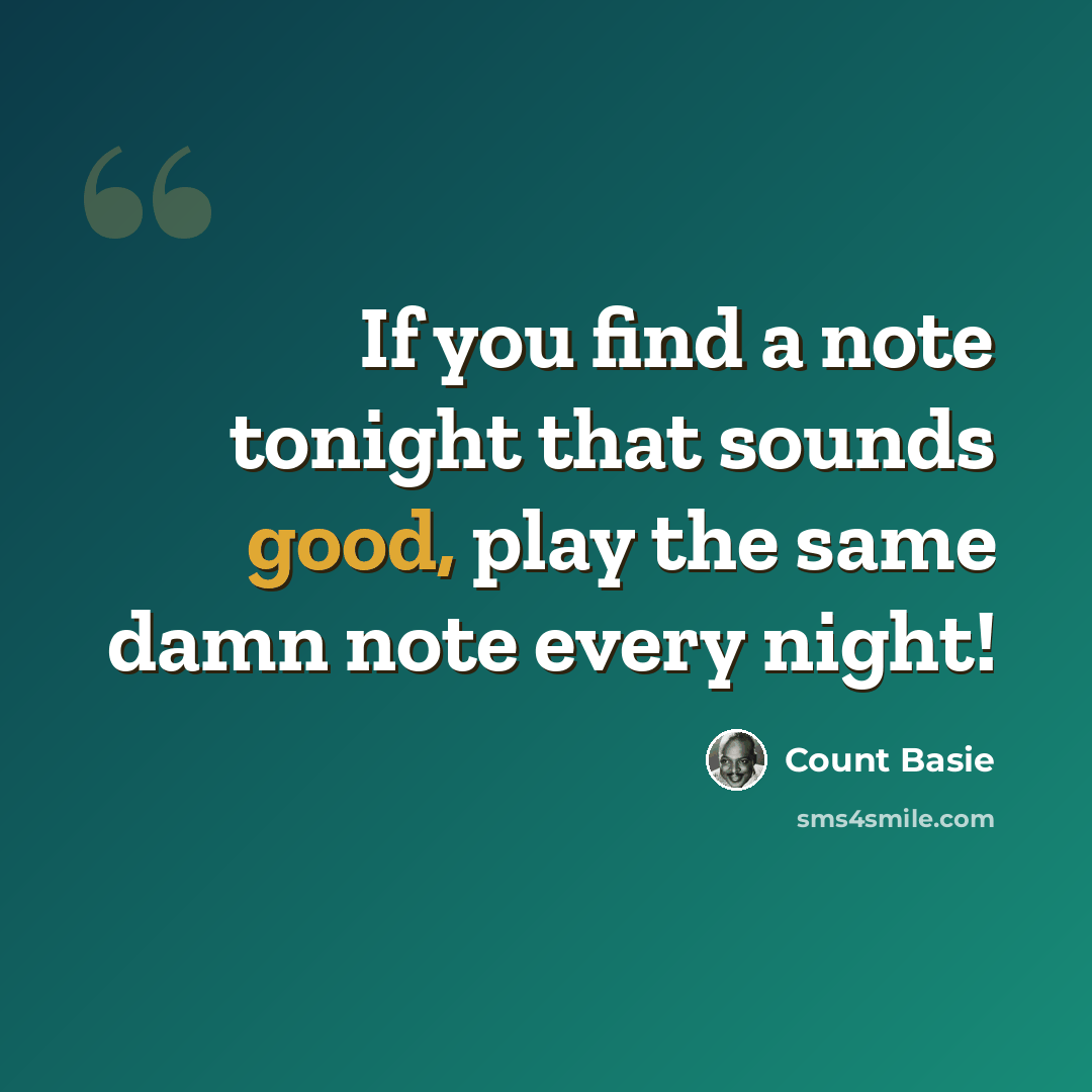 “If you find a note tonight that sounds good, play the same damn note every night!” quote by Count Basie