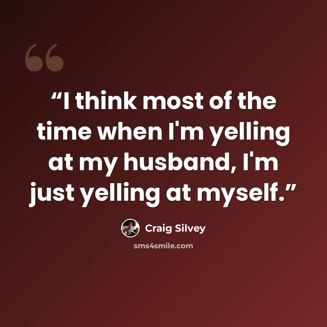 “I think most of the time when I'm yelling at my husband, I'm just yelling at myself.” quote by Craig Silvey