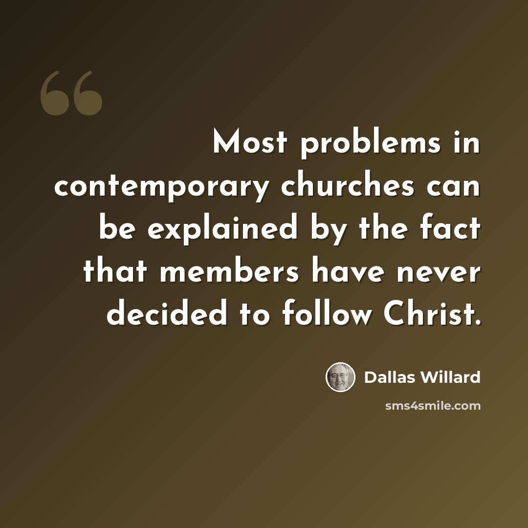 “Most problems in contemporary churches can be explained by the fact that members have never decided to follow Christ.” quote by Dallas Willard