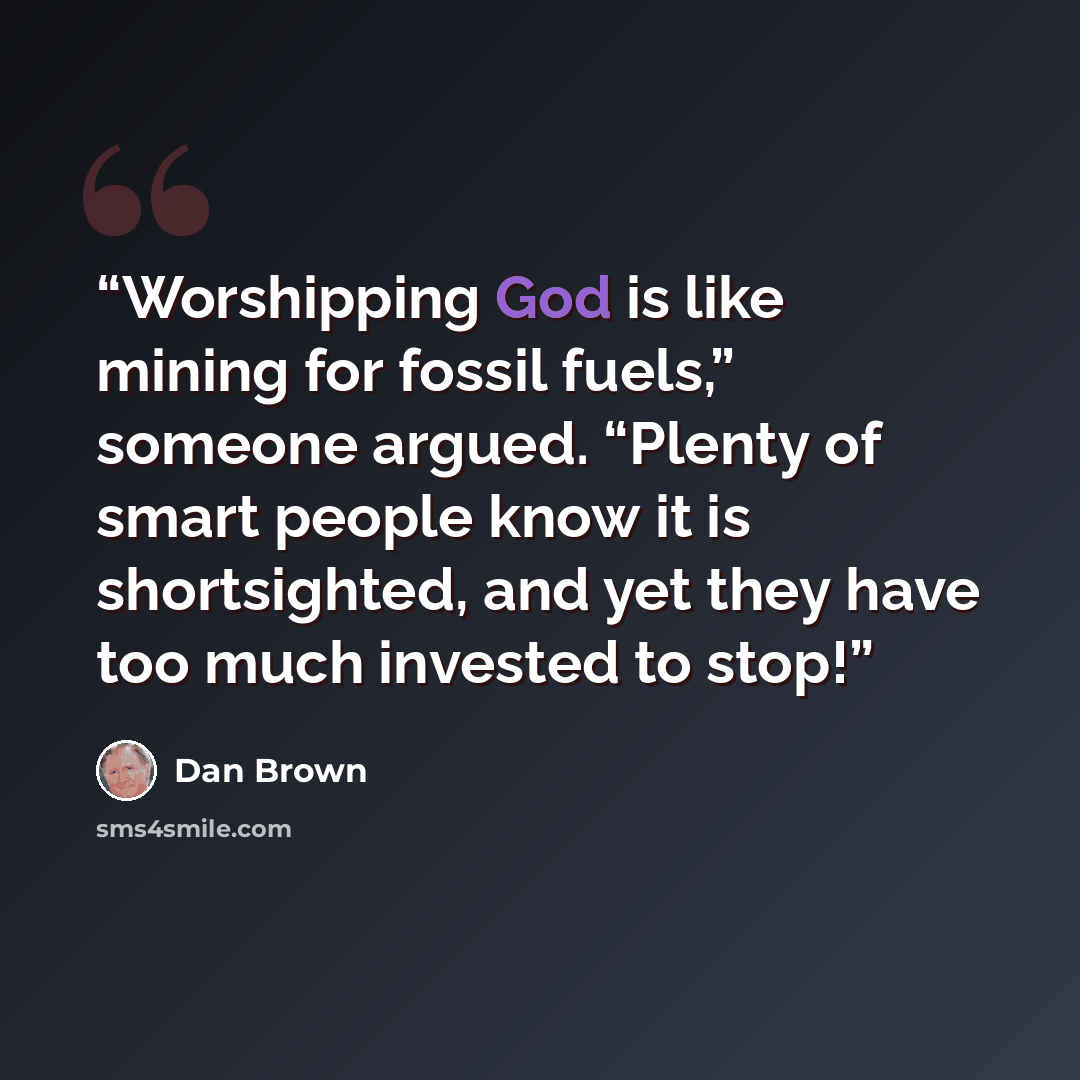 “Worshipping God is like mining for fossil fuels,” someone argued. “Plenty of smart people know it is shortsighted, and yet they have too much invested to stop!” quote by Dan Brown