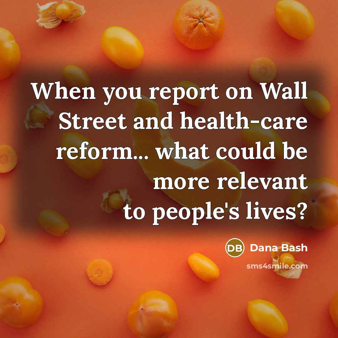 “When you report on Wall Street and health-care reform... what could be more relevant to people's lives?” quote by Dana Bash