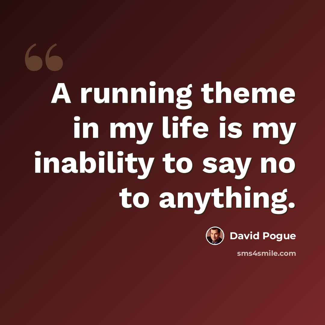 “A running theme in my life is my inability to say no to anything.” quote by David Pogue