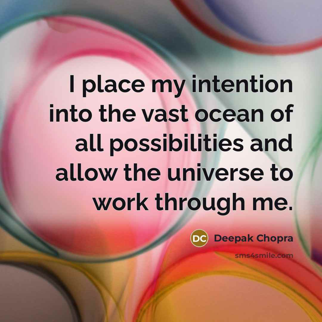 “I place my intention into the vast ocean of all possibilities and allow the universe to work through me.” quote by Deepak Chopra