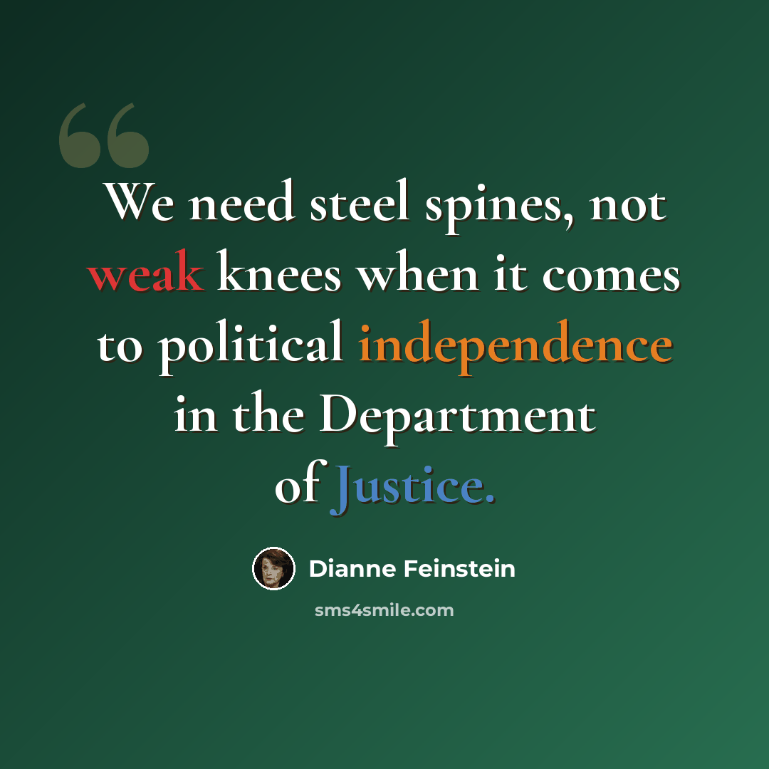 “We need steel spines, not weak knees when it comes to political independence in the Department of Justice.” quote by Dianne Feinstein