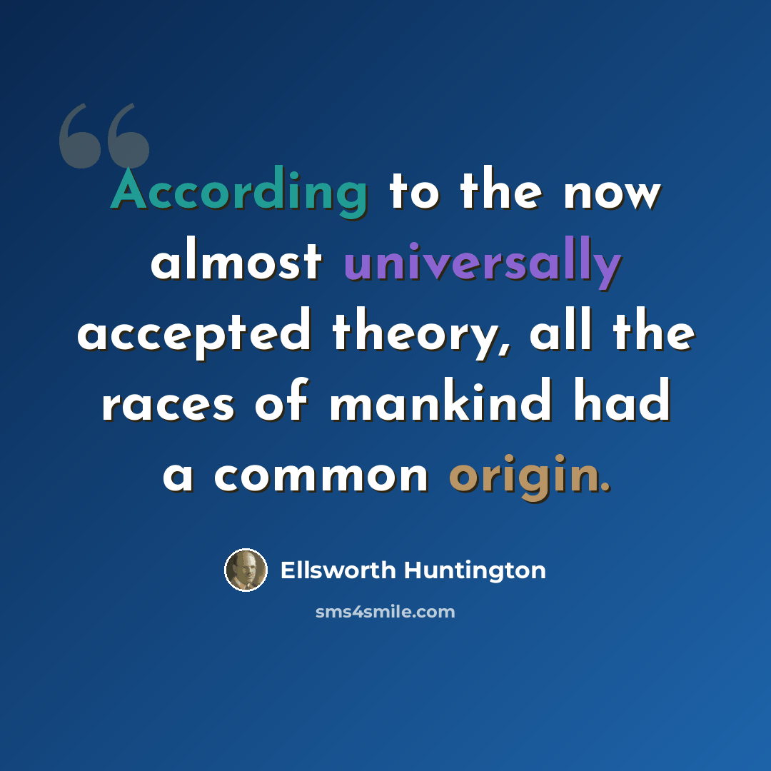 “According to the now almost universally accepted theory, all the races of mankind had a common origin.” quote by Ellsworth Huntington