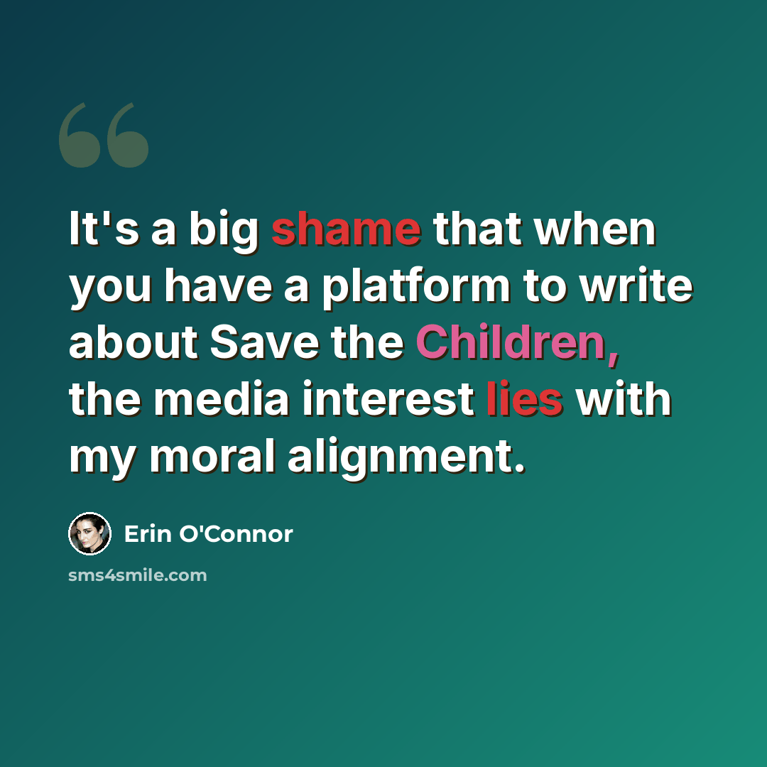 “It's a big shame that when you have a platform to write about Save the Children, the media interest lies with my moral alignment.” quote by Erin O'Connor
