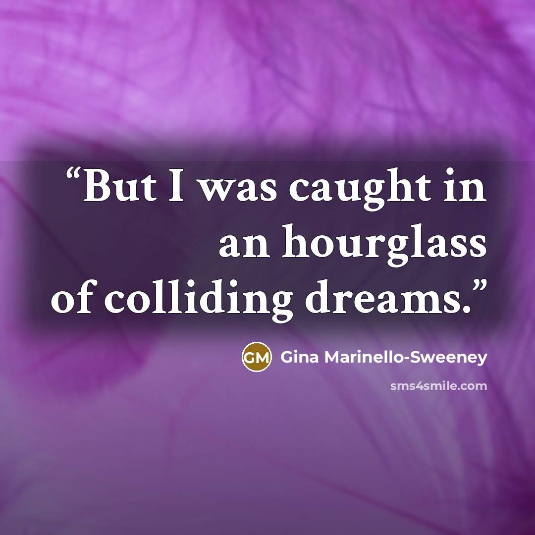 “But I was caught in an hourglass of colliding dreams.” quote by Gina Marinello-Sweeney
